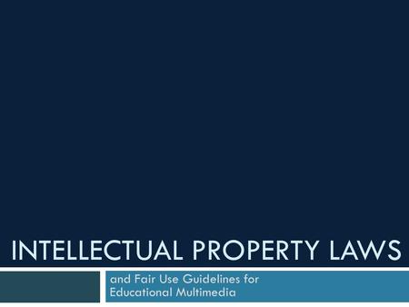 INTELLECTUAL PROPERTY LAWS and Fair Use Guidelines for Educational Multimedia.
