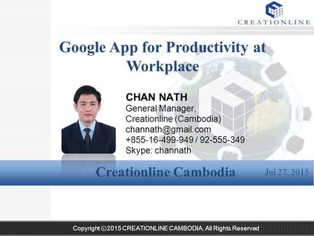 Copyright ⓒ2015 CREATIONLINE CAMBODIA. All Rights Reserved Google App for Productivity at Workplace Creationline Cambodia 1 Jul 27, 2015 CHAN NATH General.