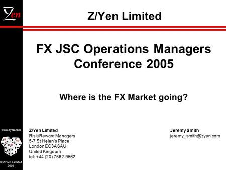Z/Yen Limited Risk/Reward Managers 5-7 St Helen’s Place London EC3A 6AU United Kingdom tel: +44 (20) 7562-9562 www.zyen.com © Z/Yen Limited 2005 Z/Yen.