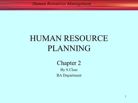 Human Resources Management 1 HUMAN RESOURCE PLANNING Chapter 2 By S.Chan BA Department.