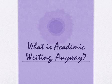 What is Academic Writing, Anyway?. Different Spheres of Writing Civic/Popular Professional/Vocational Personal/Relational Creative/Literary Academic/Higher.