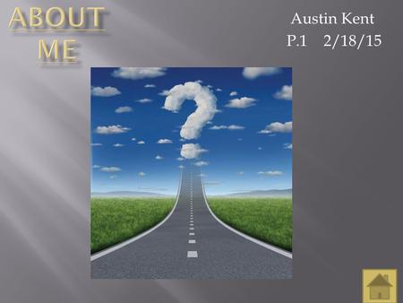 Austin Kent P.1 2/18/15. Background Future Personal Goals Hobbies The About Me Project is about me, Austin Kent, and my life. In this presentation I will.