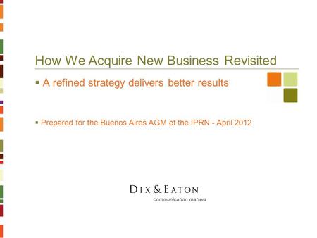 How We Acquire New Business Revisited  A refined strategy delivers better results  Prepared for the Buenos Aires AGM of the IPRN - April 2012.