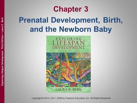 Copyright © 2014, 2011, 2008 by Pearson Education, Inc. All Rights Reserved. Exploring Lifespan Development Third Edition  Laura E. Berk Chapter 3 Prenatal.