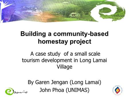 Building a community-based homestay project A case study of a small scale tourism development in Long Lamai Village By Garen Jengan (Long Lamai) John Phoa.