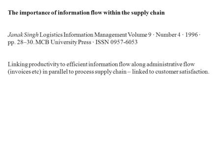 The importance of information flow within the supply chain Janak Singh Logistics Information Management Volume 9 · Number 4 · 1996 · pp. 28–30. MCB University.