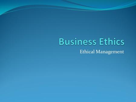 Ethical Management. IMMORAL MANAGEMENT What is immoral management? When management’s motives are selfish and it cares only or principally about its own.