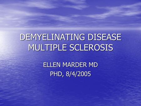 DEMYELINATING DISEASE MULTIPLE SCLEROSIS ELLEN MARDER MD PHD, 8/4/2005.