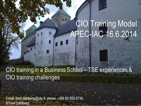 2014 ©Tomi Dahlberg CIO Training Model APEC-IAC 16.6.2014 CIO training in a Business School – TSE experiences & CIO training challenges