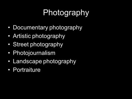 Photography Documentary photography Artistic photography Street photography Photojournalism Landscape photography Portraiture.