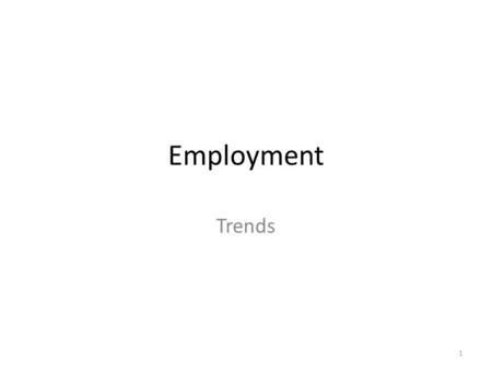 Employment Trends 1.  Trends in employment level  Total employment  How does it look like since WWII  Employment rate  = (employment/working-age.