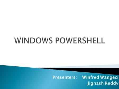 Presenters: Winfred Wangeci Jignash Reddy.  It is Microsoft's new task-based command- line shell and scripting language designed especially for system.