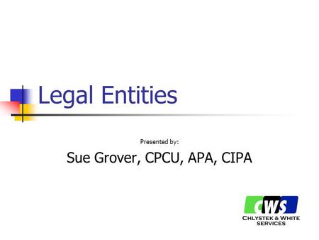Legal Entities Presented by: Sue Grover, CPCU, APA, CIPA.