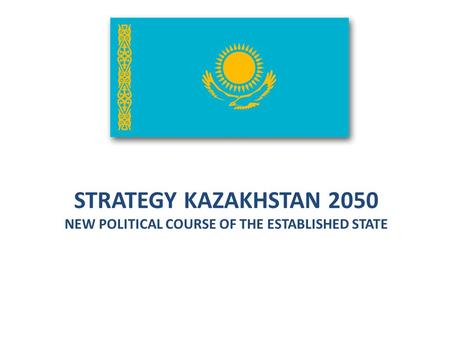 STRATEGY KAZAKHSTAN 2050 NEW POLITICAL COURSE OF THE ESTABLISHED STATE