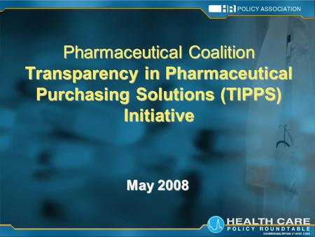10228PH001MG.PPT/008-17-49183 5/2005 Pharmaceutical Coalition Transparency in Pharmaceutical Purchasing Solutions (TIPPS) Initiative May 2008.