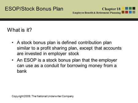 ESOP/Stock Bonus Plan Chapter 18 Employee Benefit & Retirement Planning Copyright 2009, The National Underwriter Company A stock bonus plan is defined.