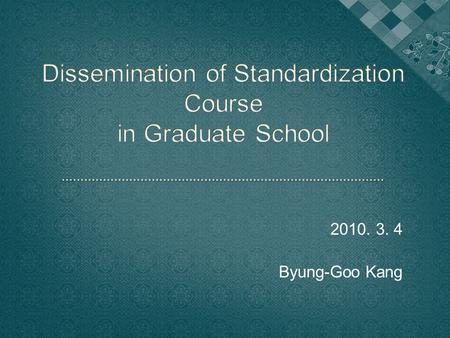 2010. 3. 4 Byung-Goo Kang.  Management of Technology(MOT), an emerging issue in business school  Standardization as an important tool of MOT  Strategic.