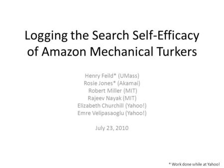 Logging the Search Self-Efficacy of Amazon Mechanical Turkers Henry Feild* (UMass) Rosie Jones* (Akamai) Robert Miller (MIT) Rajeev Nayak (MIT) Elizabeth.