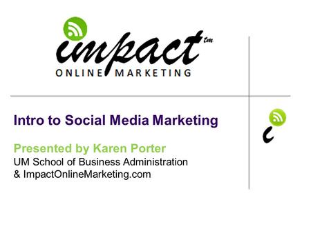 Presented by Karen Porter UM School of Business Administration & ImpactOnlineMarketing.com Intro to Social Media Marketing.