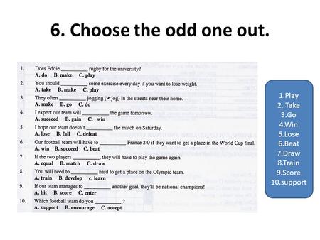 6. Choose the odd one out. 1.Play 2. Take 3.Go 4.Win 5.Lose 6.Beat