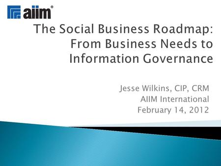 Jesse Wilkins, CIP, CRM AIIM International February 14, 2012.