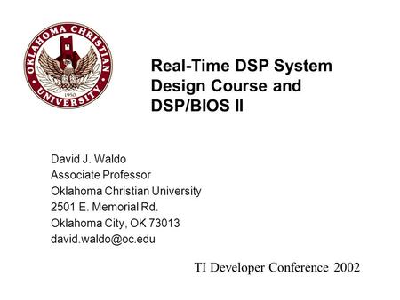 Real-Time DSP System Design Course and DSP/BIOS II David J. Waldo Associate Professor Oklahoma Christian University 2501 E. Memorial Rd. Oklahoma City,