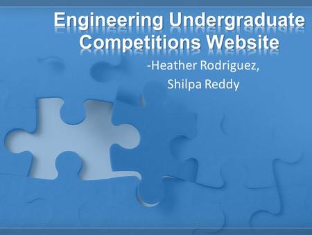 - -Heather Rodriguez, - Shilpa Reddy. Goal - One stop shop for Undergrad Competitions.