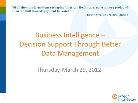 1 Business Intelligence – Decision Support Through Better Data Management Thursday, March 29, 2012 “Of all the transformations reshaping American Healthcare,