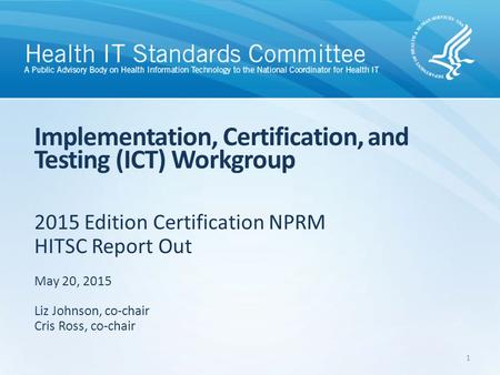 2015 Edition Certification NPRM HITSC Report Out Implementation, Certification, and Testing (ICT) Workgroup May 20, 2015 Liz Johnson, co-chair Cris Ross,