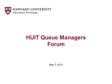 HUIT Queue Managers Forum May 7, 2014. Agenda Welcome The Role of the Service Owner Service Metrics “IT Order Takers” ServiceNow Best Practices, Tips.