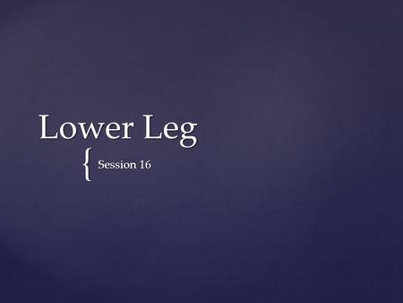 { Lower Leg Session 16.  Deduce and apply the range of motion restrictions of the ligaments of the knee joint.  Describe the attachments, innervations,