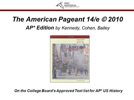 The American Pageant 14/e © 2010 AP* Edition by Kennedy, Cohen, Bailey On the College Board’s Approved Text list for AP* US History.