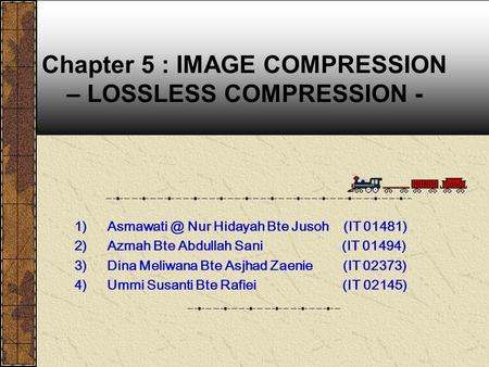 Chapter 5 : IMAGE COMPRESSION – LOSSLESS COMPRESSION - Nur Hidayah Bte Jusoh (IT 01481) 2)Azmah Bte Abdullah Sani (IT 01494) 3)Dina Meliwana.