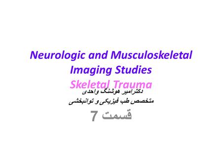 Neurologic and Musculoskeletal Imaging Studies Skeletal Trauma دکترامیر هوشنگ واحدی متخصص طب فیزیکی و توانبخشی قسمت 7.