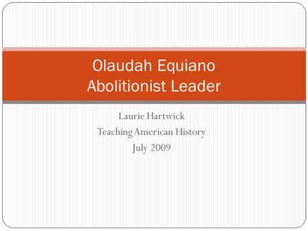Laurie Hartwick Teaching American History July 2009 Olaudah Equiano Abolitionist Leader.