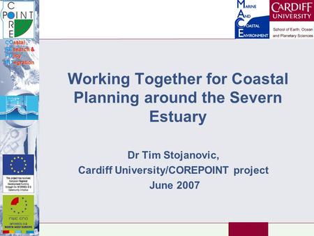 COastal REsearch & POlicy INTegration Working Together for Coastal Planning around the Severn Estuary Dr Tim Stojanovic, Cardiff University/COREPOINT project.