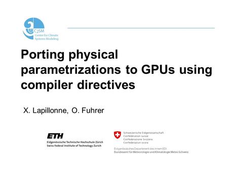 Porting physical parametrizations to GPUs using compiler directives X. Lapillonne, O. Fuhrer Eidgenössisches Departement des Innern EDI Bundesamt für Meteorologie.