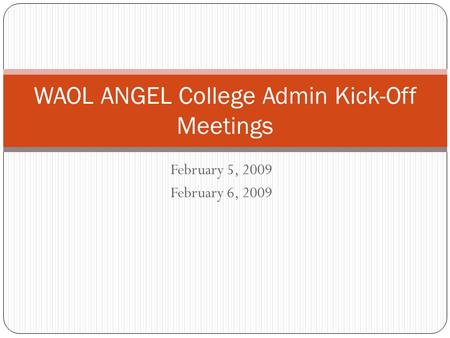 February 5, 2009 February 6, 2009 WAOL ANGEL College Admin Kick-Off Meetings.