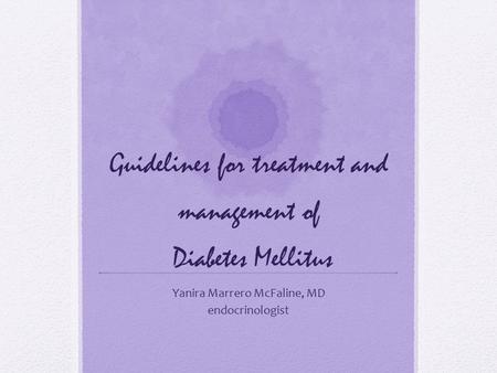 Guidelines for treatment and management of Diabetes Mellitus Yanira Marrero McFaline, MD endocrinologist.