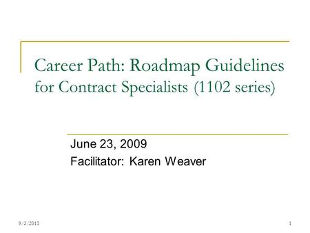 1 Career Path: Roadmap Guidelines for Contract Specialists (1102 series) June 23, 2009 Facilitator: Karen Weaver 9/3/2015.