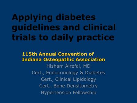 Applying diabetes guidelines and clinical trials to daily practice 115th Annual Convention of Indiana Osteopathic Association ‏ Hisham Alrefai, MD Cert.,