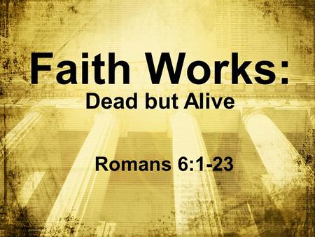 Faith Works: Dead but Alive Romans 6:1-23. Big Idea: By faith, I’m _____ to ___, but ______ in _______ dead sinalive Christ.