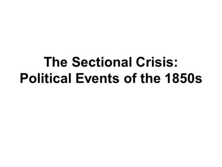 The Sectional Crisis: Political Events of the 1850s.