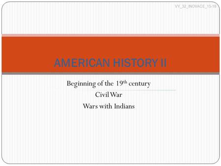 Beginning of the 19 th century Civil War Wars with Indians AMERICAN HISTORY II VY_32_INOVACE_15-18.