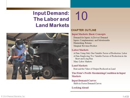 1 of 23 © 2014 Pearson Education, Inc. CHAPTER OUTLINE 10 Input Demand: The Labor and Land Markets Input Markets: Basic Concepts Demand for Inputs: A Derived.