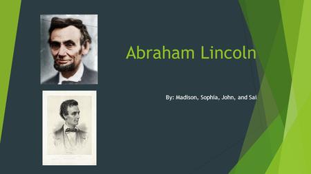 Abraham Lincoln By: Madison, Sophia, John, and Sai.