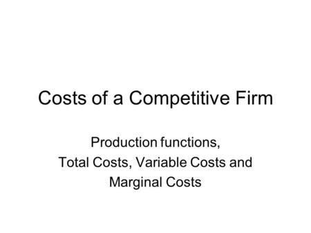 Costs of a Competitive Firm Production functions, Total Costs, Variable Costs and Marginal Costs.