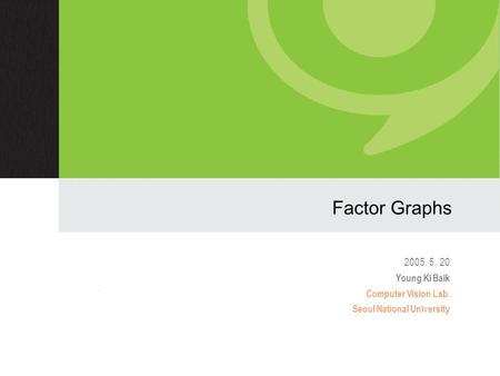 Factor Graphs 2005. 5. 20 Young Ki Baik Computer Vision Lab. Seoul National University.