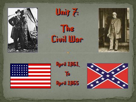 Unit 7: The Civil War April 1861 To April 1865 Unit 7: The Civil War April 1861 To April 1865.