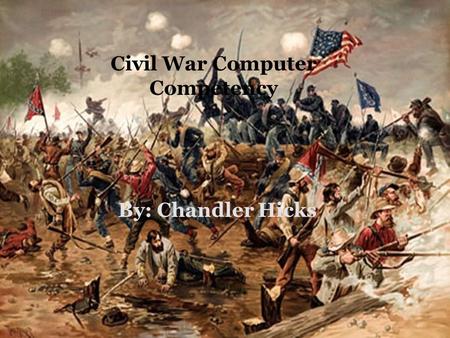 BY: CHANDLER HICKS Civil War Computer Competency By: Chandler Hicks.